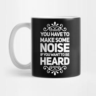 You Have to Make Some Noise to Be Heard Mug